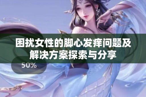 困扰女性的脚心发痒问题及解决方案探索与分享