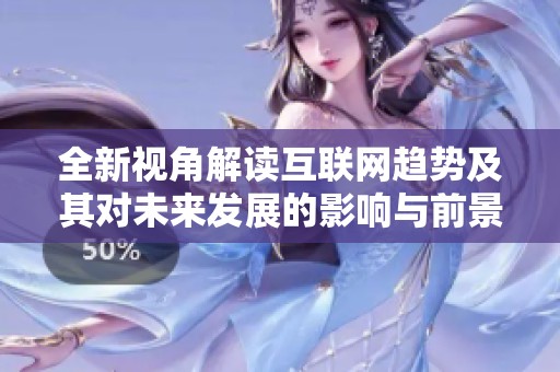 全新视角解读互联网趋势及其对未来发展的影响与前景探讨