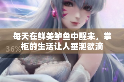 每天在鲜美鲈鱼中醒来，掌柜的生活让人垂涎欲滴