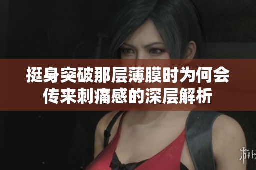 挺身突破那层薄膜时为何会传来刺痛感的深层解析