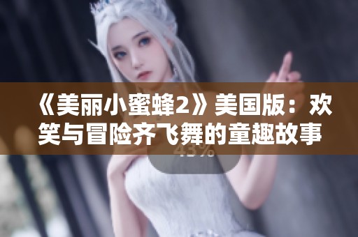 《美丽小蜜蜂2》美国版：欢笑与冒险齐飞舞的童趣故事