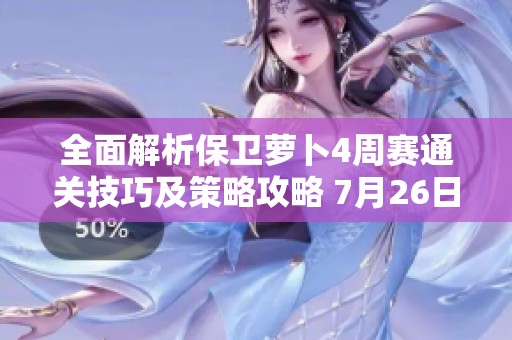 全面解析保卫萝卜4周赛通关技巧及策略攻略 7月26日更新