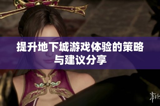 提升地下城游戏体验的策略与建议分享