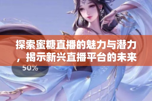探索蜜糖直播的魅力与潜力，揭示新兴直播平台的未来发展趋势