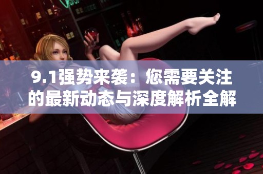 9.1强势来袭：您需要关注的最新动态与深度解析全解读