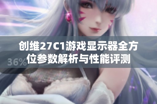 创维27C1游戏显示器全方位参数解析与性能评测