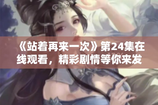 《站着再来一次》第24集在线观看，精彩剧情等你来发掘