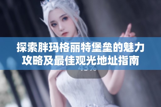 探索胖玛格丽特堡垒的魅力攻略及最佳观光地址指南
