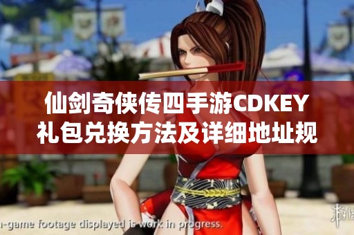 仙剑奇侠传四手游CDKEY礼包兑换方法及详细地址规则解析