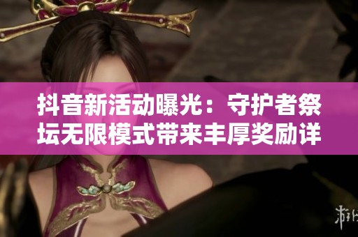 抖音新活动曝光：守护者祭坛无限模式带来丰厚奖励详解