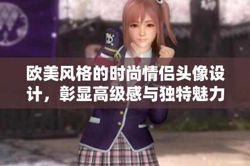 欧美风格的时尚情侣头像设计，彰显高级感与独特魅力