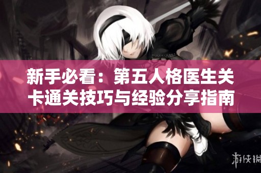 新手必看：第五人格医生关卡通关技巧与经验分享指南