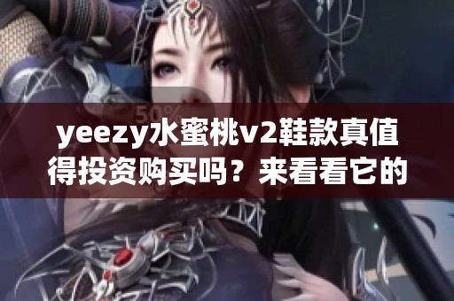 yeezy水蜜桃v2鞋款真值得投资购买吗？来看看它的特点与优缺点分析
