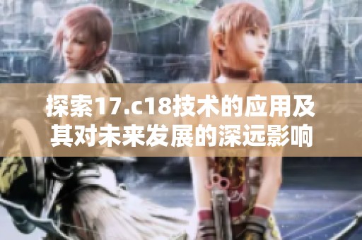 探索17.c18技术的应用及其对未来发展的深远影响
