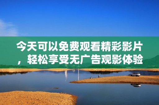 今天可以免费观看精彩影片，轻松享受无广告观影体验
