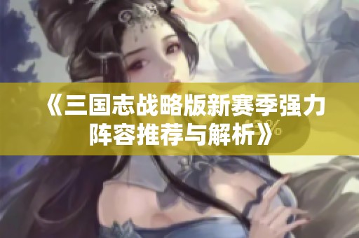 《三国志战略版新赛季强力阵容推荐与解析》