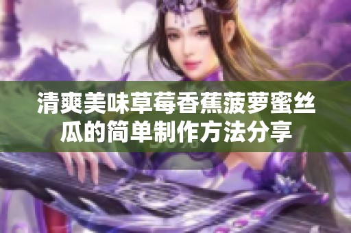 清爽美味草莓香蕉菠萝蜜丝瓜的简单制作方法分享
