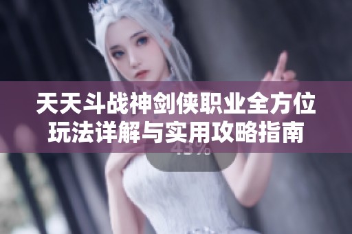 天天斗战神剑侠职业全方位玩法详解与实用攻略指南