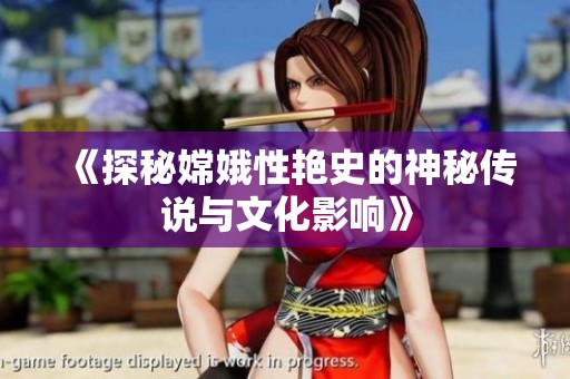 《探秘嫦娥性艳史的神秘传说与文化影响》