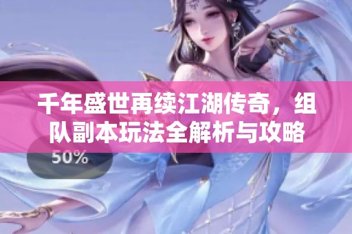 千年盛世再续江湖传奇，组队副本玩法全解析与攻略