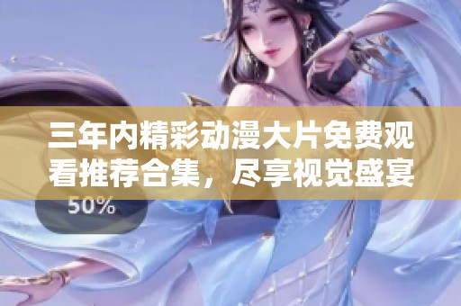 三年内精彩动漫大片免费观看推荐合集，尽享视觉盛宴与感动故事