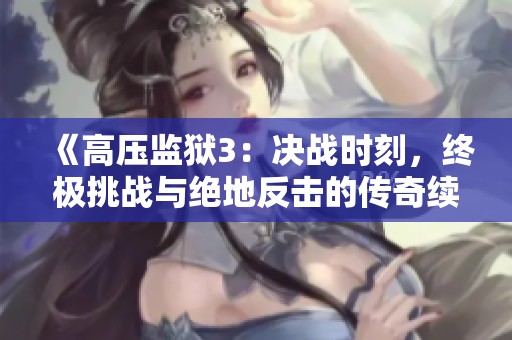 《高压监狱3：决战时刻，终极挑战与绝地反击的传奇续篇》
