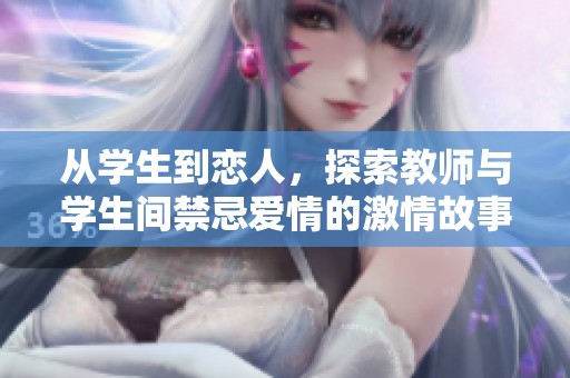 从学生到恋人，探索教师与学生间禁忌爱情的激情故事