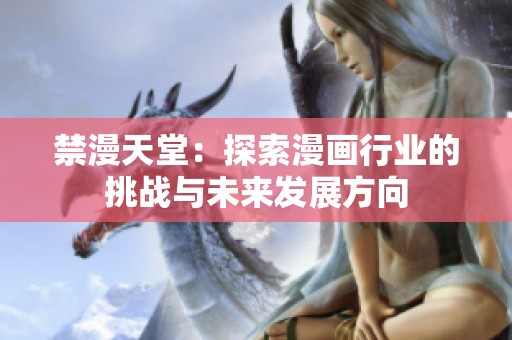 禁漫天堂：探索漫画行业的挑战与未来发展方向