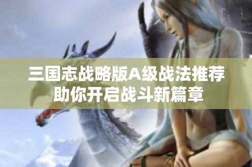 三国志战略版A级战法推荐 助你开启战斗新篇章