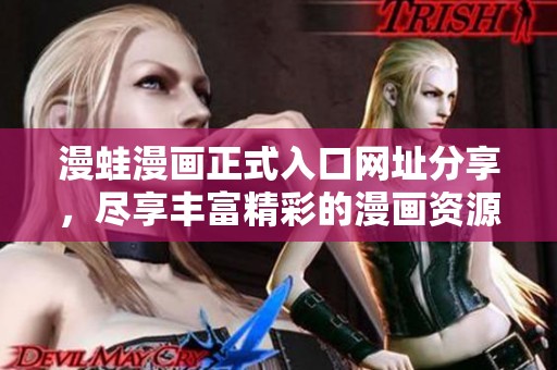 漫蛙漫画正式入口网址分享，尽享丰富精彩的漫画资源与更新动态