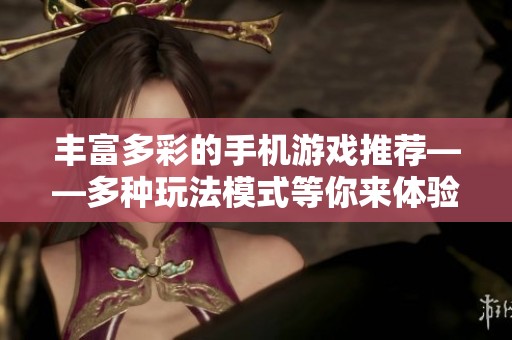 丰富多彩的手机游戏推荐——多种玩法模式等你来体验