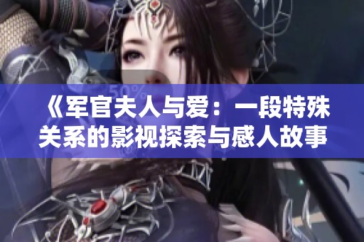《军官夫人与爱：一段特殊关系的影视探索与感人故事》