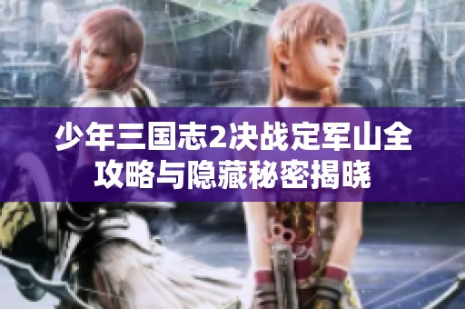 少年三国志2决战定军山全攻略与隐藏秘密揭晓