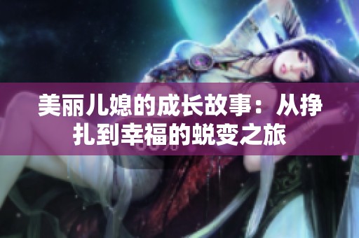 美丽儿媳的成长故事：从挣扎到幸福的蜕变之旅