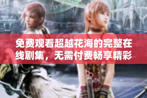 免费观看超越花海的完整在线剧集，无需付费畅享精彩内容