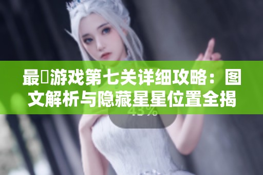 最囧游戏第七关详细攻略：图文解析与隐藏星星位置全揭秘
