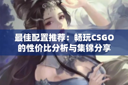 最佳配置推荐：畅玩CSGO的性价比分析与集锦分享