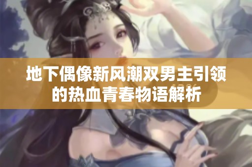 地下偶像新风潮双男主引领的热血青春物语解析