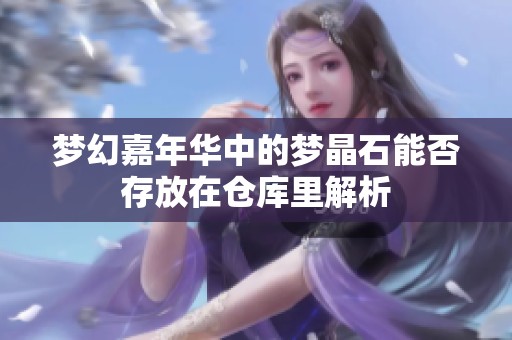 梦幻嘉年华中的梦晶石能否存放在仓库里解析