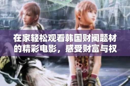 在家轻松观看韩国财阀题材的精彩电影，感受财富与权力的故事魅力