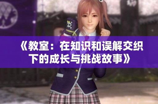 《教室：在知识和误解交织下的成长与挑战故事》