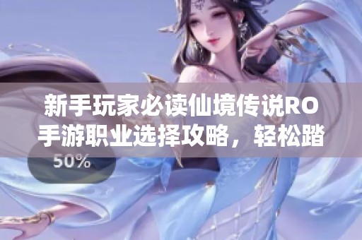 新手玩家必读仙境传说RO手游职业选择攻略，轻松踏上冒险之路