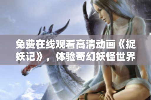 免费在线观看高清动画《捉妖记》，体验奇幻妖怪世界的无限魅力