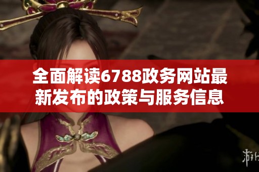 全面解读6788政务网站最新发布的政策与服务信息
