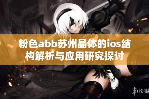 粉色abb苏州晶体的ios结构解析与应用研究探讨