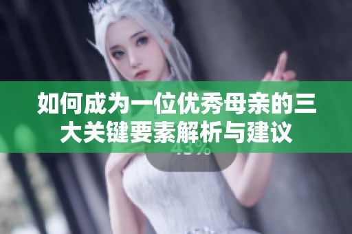 如何成为一位优秀母亲的三大关键要素解析与建议
