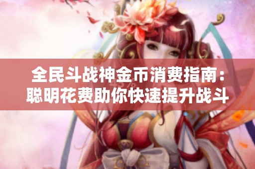 全民斗战神金币消费指南：聪明花费助你快速提升战斗力
