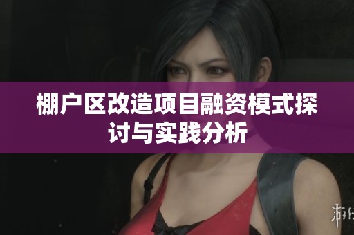 棚户区改造项目融资模式探讨与实践分析