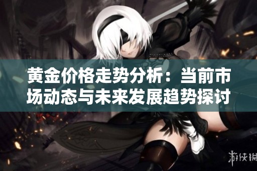 黄金价格走势分析：当前市场动态与未来发展趋势探讨