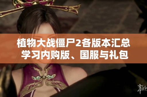 植物大战僵尸2各版本汇总 学习内购版、国服与礼包码使用技巧